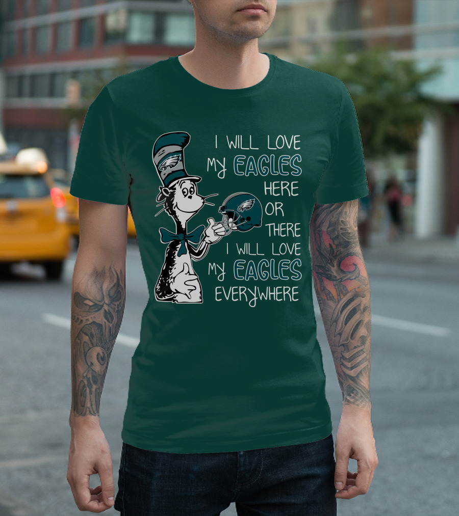I Will Love My Philadelphia Eagles Here Or There I Will Love My Eagles Everywhere Dr Seuss T-Shirt