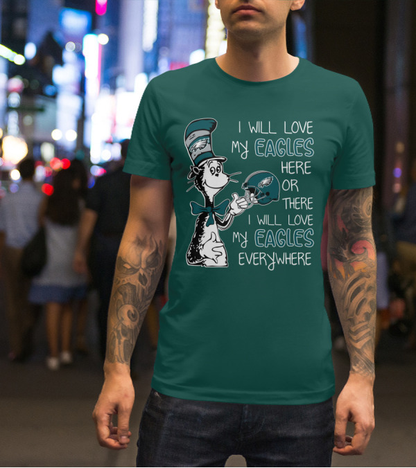 I Will Love My Philadelphia Eagles Here Or There I Will Love My Eagles Everywhere Dr Seuss T-Shirt
