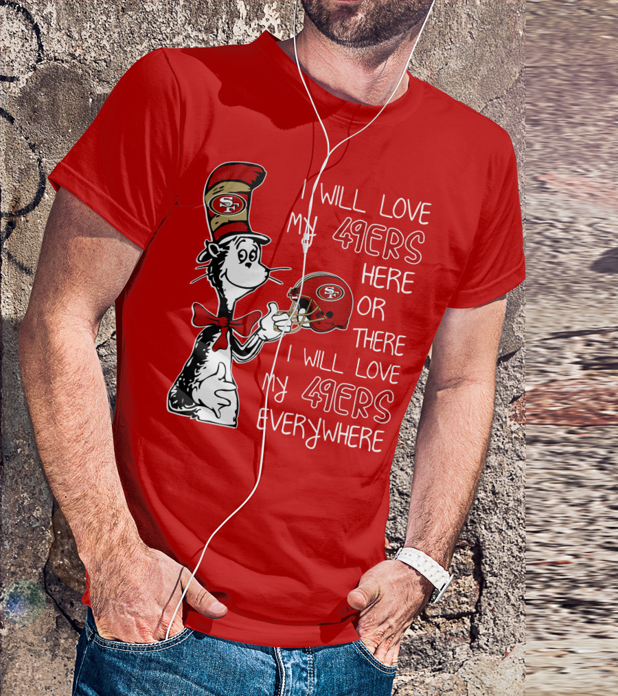 I Will Love My 49ers Here Or There I Will Love My 49ers Everywhere T-Shirt