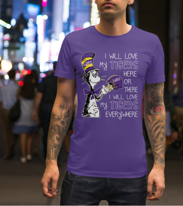 I Will Love My LSU Tigers Here Or There I Will Love My Tigers Everywhere T-Shirt