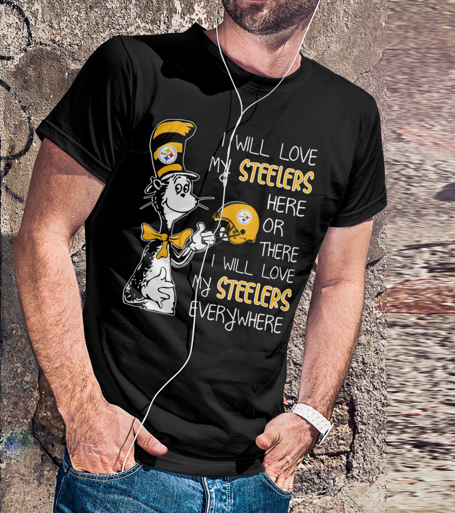 I Will Love My Steelers Here Or There I Will Love My Steelers Everywhere T-Shirt