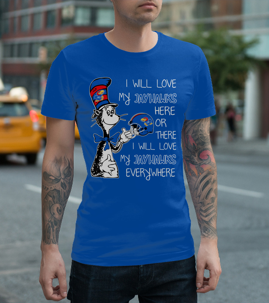 I Will Love My Kansas Jayhawks Here Or There I Will Love My Jayhawks Everywhere T-Shirt