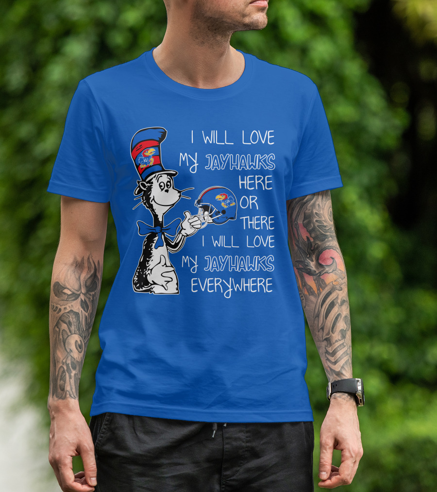 I Will Love My Kansas Jayhawks Here Or There I Will Love My Jayhawks Everywhere T-Shirt