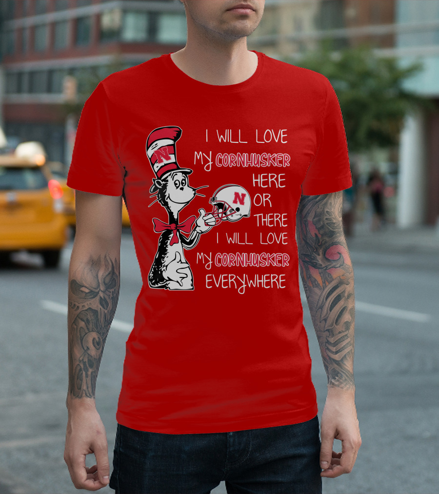 I Will Love My Cornhusker Here or There I Will Love My Cornhusker Everywhere T-Shirt