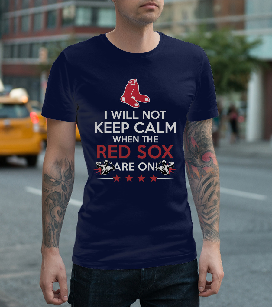 I Will Not Keep Calm When The Red Sox Are On with Two Red Socks and Stars T-Shirt