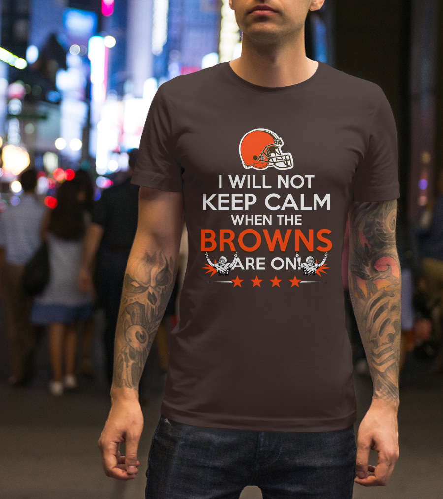 I Will Not Keep Calm When The Browns Are On Cleveland Football Enthusiast Fan Cheer Helmets Stars T-Shirt
