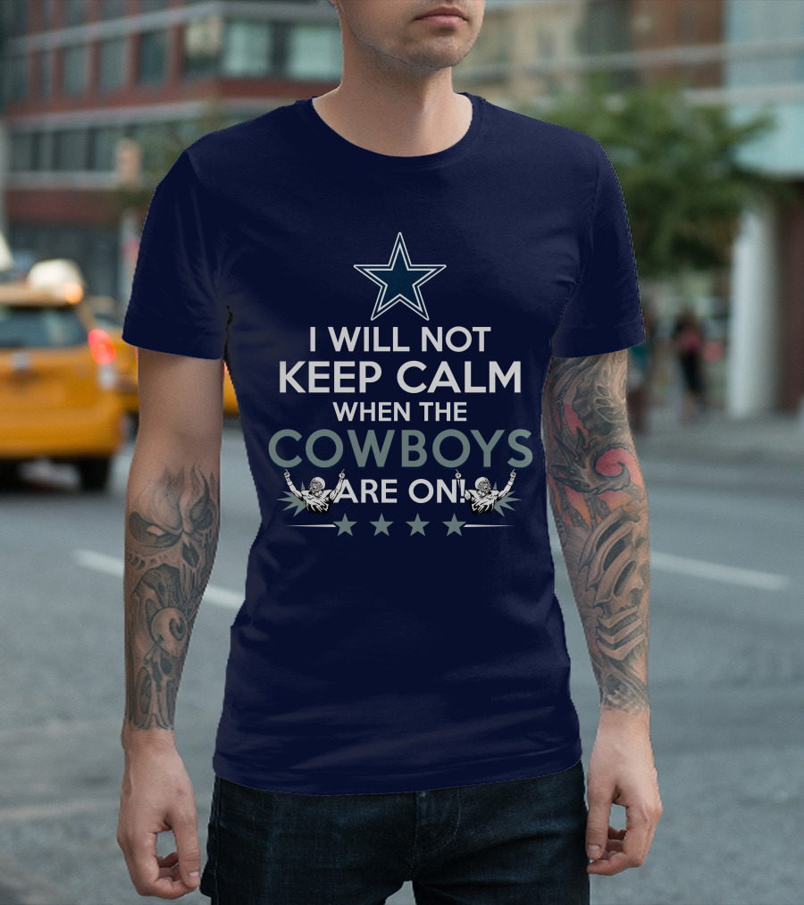 I Will Not Keep Calm When The Cowboys Are On Star Logo And Cheerleaders T-Shirt