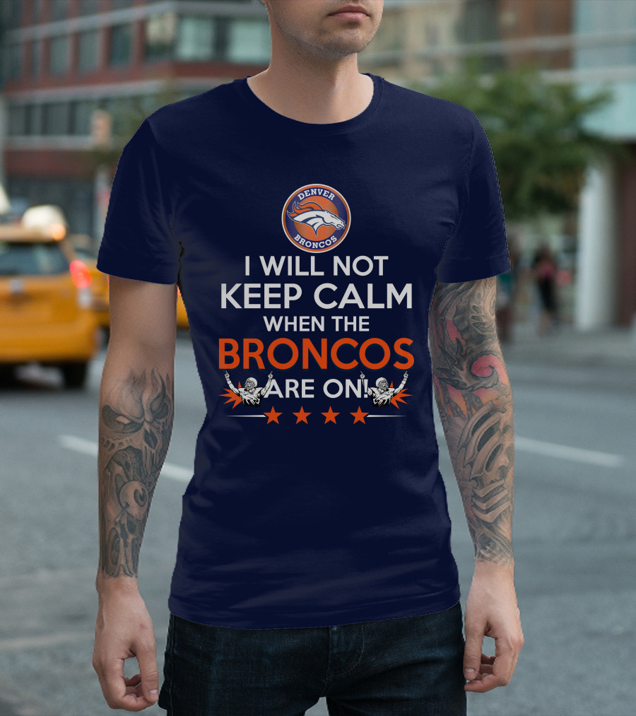 Denver Broncos I Will Not Keep Calm When The Broncos Are On T-Shirt