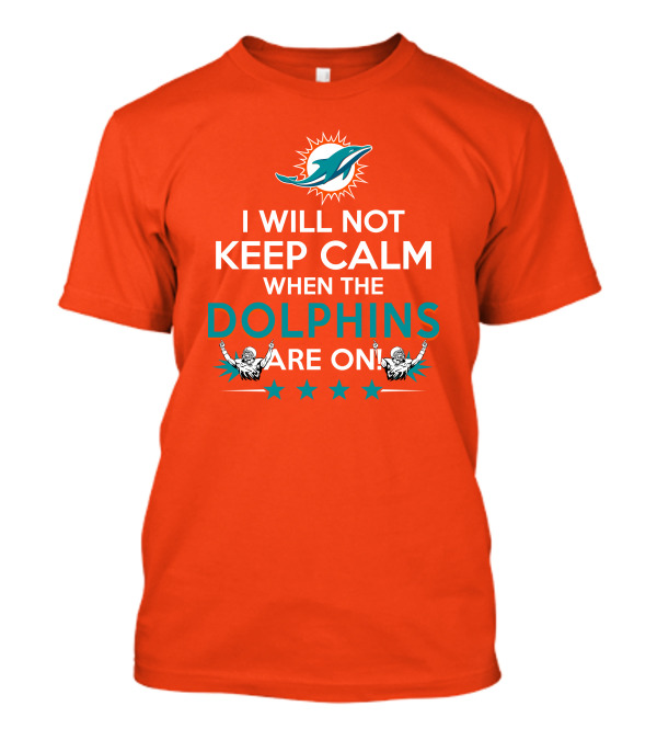 I Will Not Keep Calm When The Dolphins Are On Miami Dolphins Football Fans Energy T-Shirt
