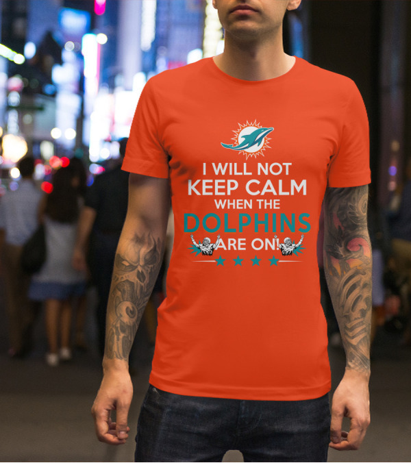 I Will Not Keep Calm When The Dolphins Are On Miami Dolphins Football Fans Energy T-Shirt