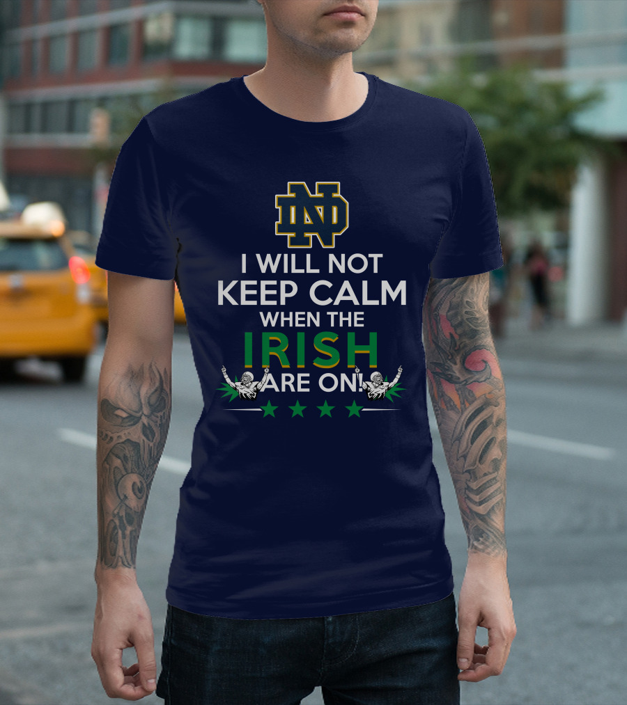 I Will Not Keep Calm When The Notre Dame Irish Are On Nd Logo Football Fans T-Shirt