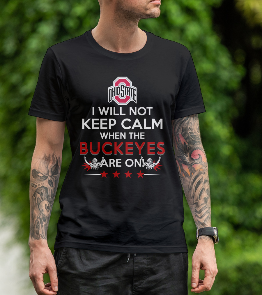 I Will Not Keep Calm When The Ohio State Buckeyes Are On Ohio State Buckeyes T-Shirt