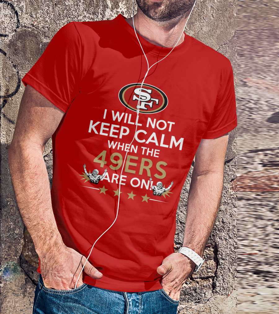 I Will Not Keep Calm When The 49ers Are On San Francisco Sf 49ers Football Fan Statement With Stars T-Shirt