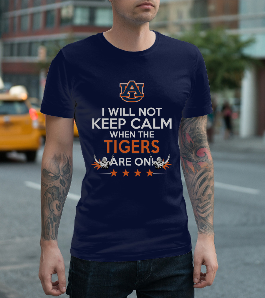 I Will Not Keep Calm When The Tigers Are On Auburn University Football Fans Enthusiasm T-Shirt