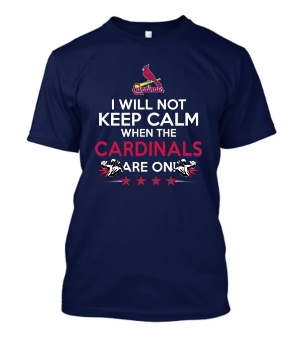I Will Not Keep Calm When The Cardinals Are On Bold Statement With Cardinal Logo And Stars T-Shirt