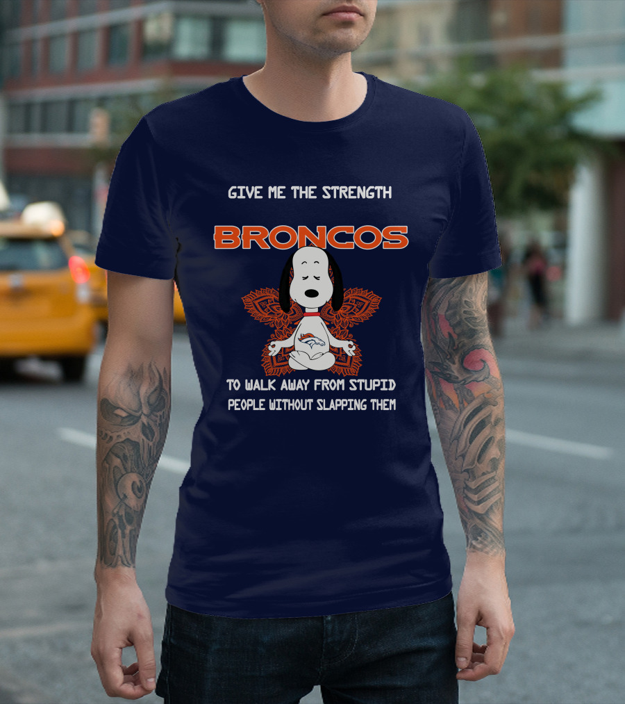 Give Me The Strength Broncos Snoopy Meditation to Walk Away from Stupid People Without Slapping Them T-Shirt