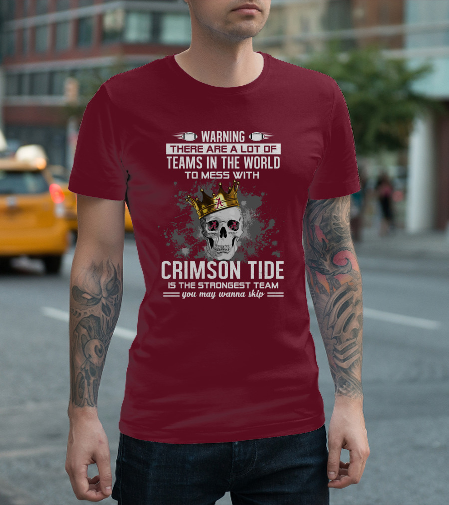 Warning There Are A Lot Of Teams In The World To Mess With Crimson Tide Is The Strongest Team You May Wanna Skip T-Shirt