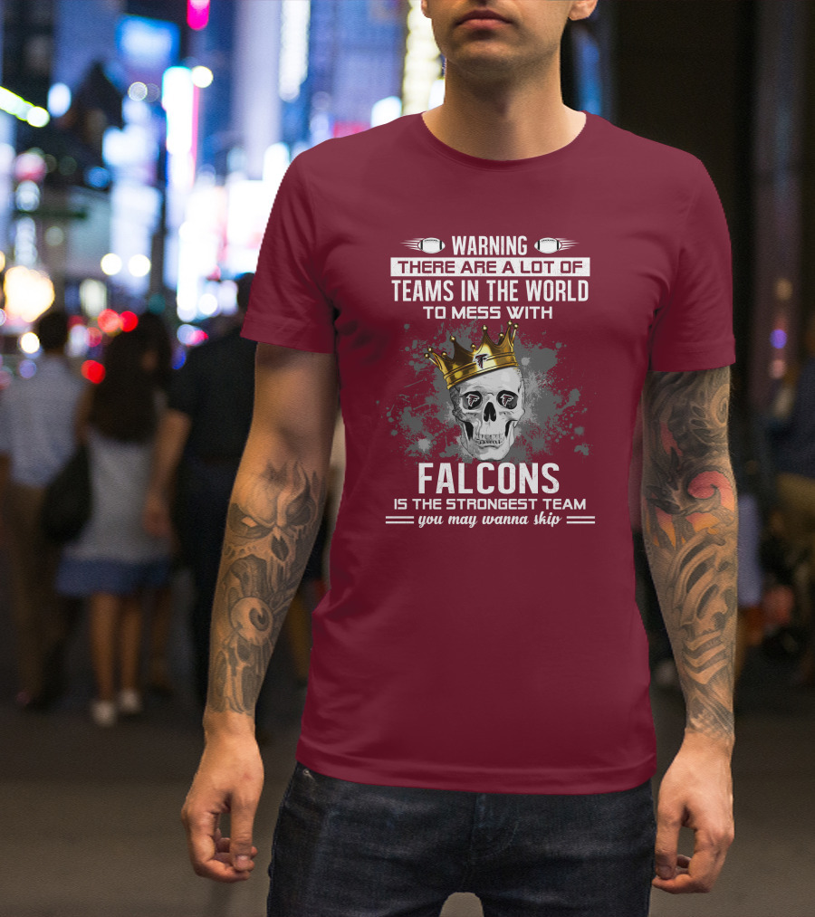 Warning There Are A Lot Of Teams In The World Falcons Is The Strongest Team You May Wanna Skip T-Shirt