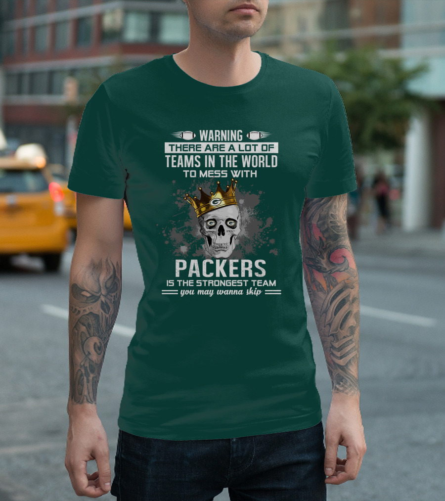 WARNING THERE ARE A LOT OF TEAMS IN THE WORLD TO MESS WITH PACKERS IS THE STRONGEST TEAM YOU MAY WANNA SKIP T-Shirt
