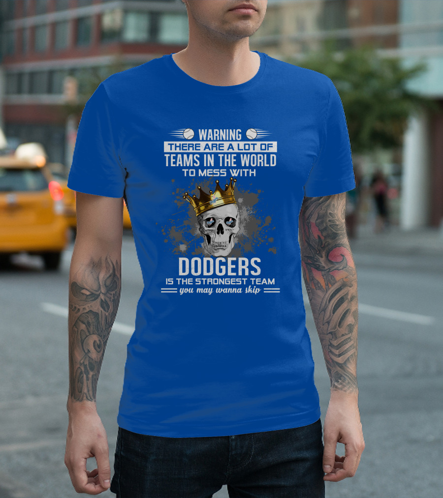 Warning There Are A Lot Of Teams In The World To Mess With Dodgers Is The Strongest Team You May Wanna Skip T-Shirt