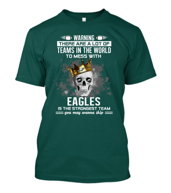 Warning There Are A Lot Of Teams In The World To Mess With Eagles Is The Strongest Team You May Wanna Skip T-Shirt