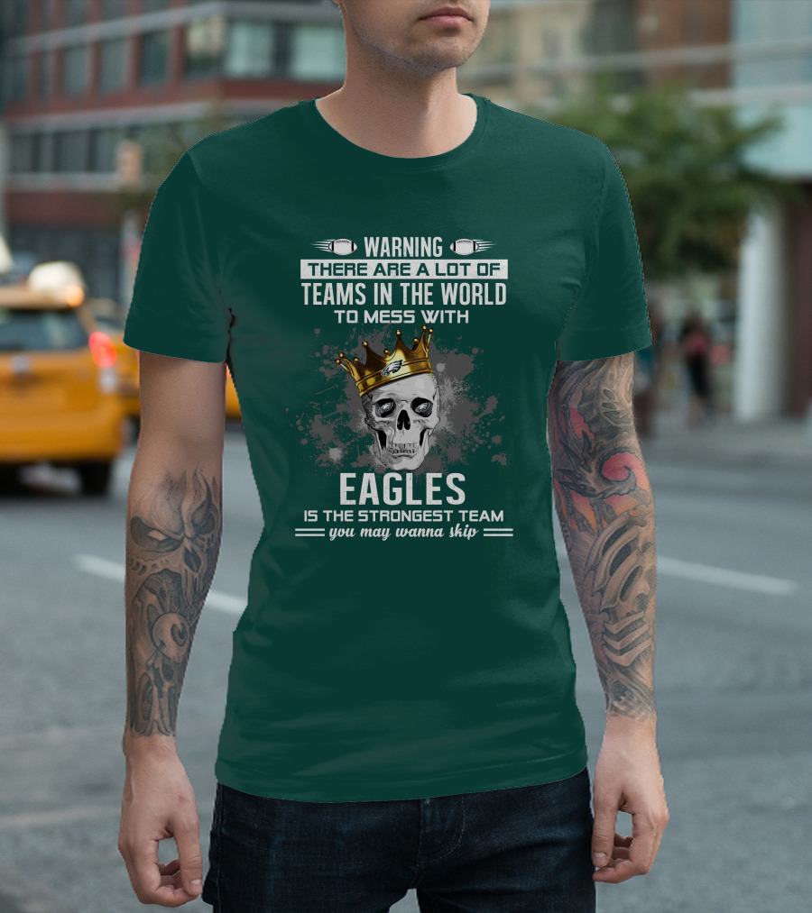 Warning There Are A Lot of Teams in the World to Mess With Eagles Is The Strongest Team You May Wanna Skip T-Shirt