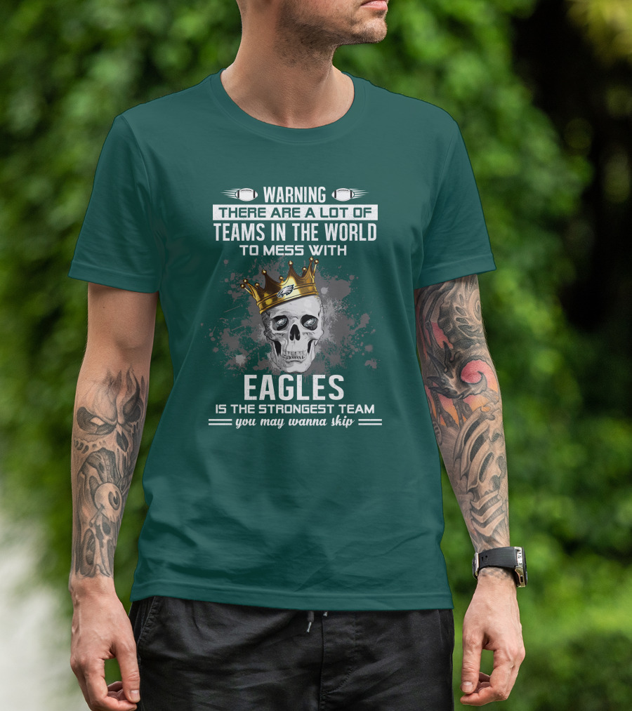 Warning There Are A Lot Of Teams In The World To Mess With Eagles Is The Strongest Team You May Wanna Skip T-Shirt