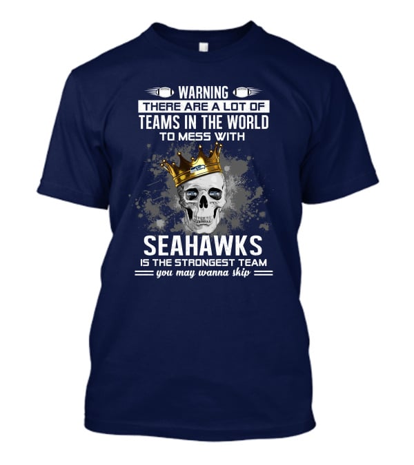 Warning There Are A Lot Of Teams In The World To Mess With Seahawks Is The Strongest Team You May Wanna Skip T-Shirt