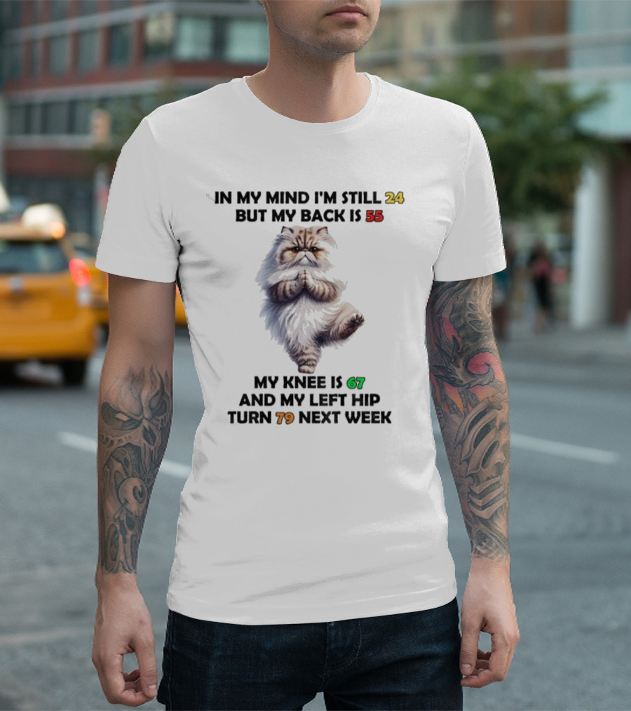 Cat In My Mind I'm Still 24 Back Is 55 Knee Is 67 Left Hip Turn 79 Next Week T-Shirt