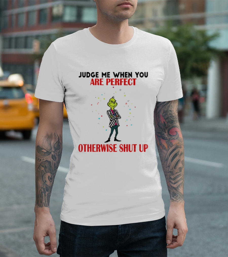 Grinch Judge Me When You Are Perfect Otherwise Shut Up T-Shirt