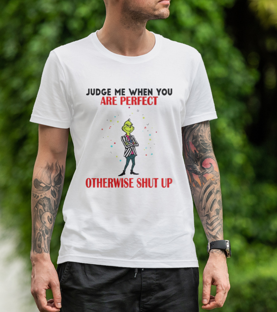 Grinch Judge Me When You Are Perfect Otherwise Shut Up T-Shirt
