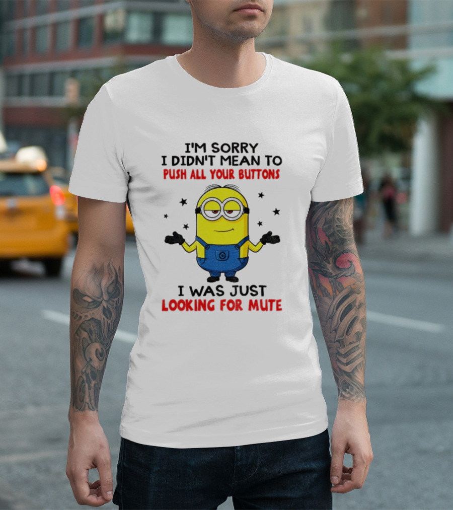 I'm Sorry I Didn't Mean To Push All Your Buttons Minion Just Looking For Mute T-Shirt