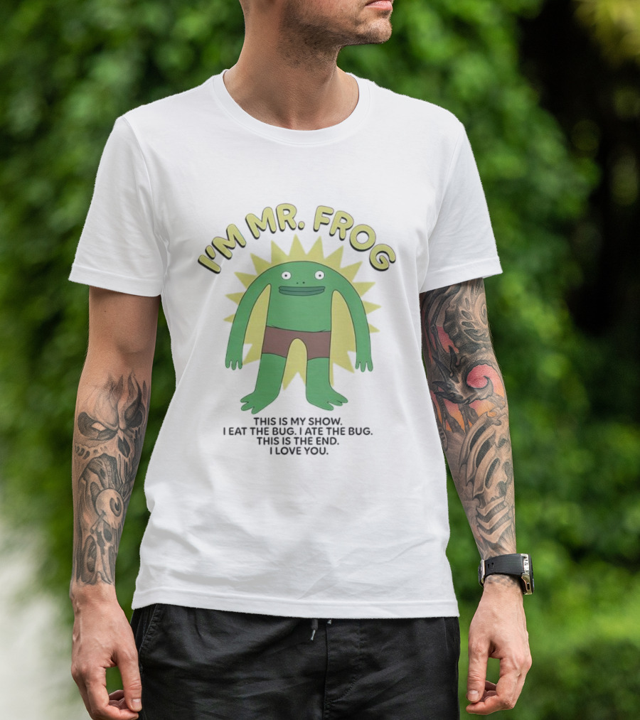 I'm Mr Frog This Is My Show I Eat The Bug I Ate The Bug This Is The End I Love You T-Shirt