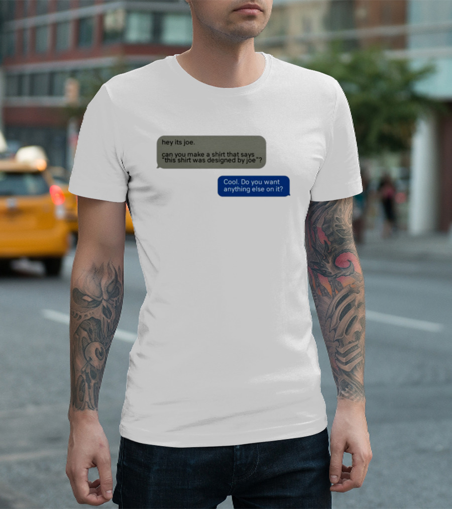 Hey Its Joe Can You Make A That Says This Was Designed By Joe Cool Do You Want Anything Else On It T-Shirt