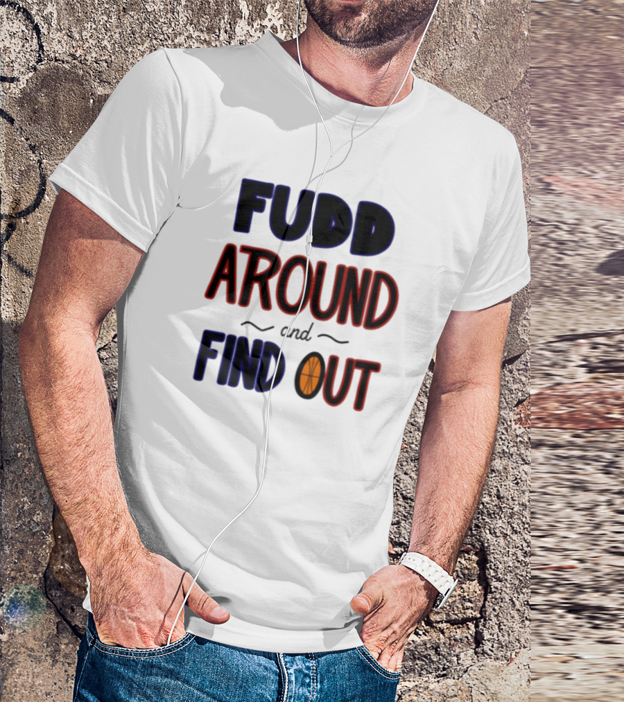 Fudd Around And Find Out Basketball Hoops Inspired Phrase T-Shirt