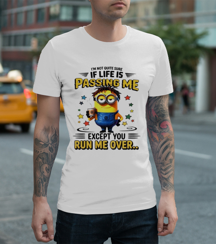I'm Not Quite Sure If Life Is Passing Me Except You Run Me Over Minion T-Shirt