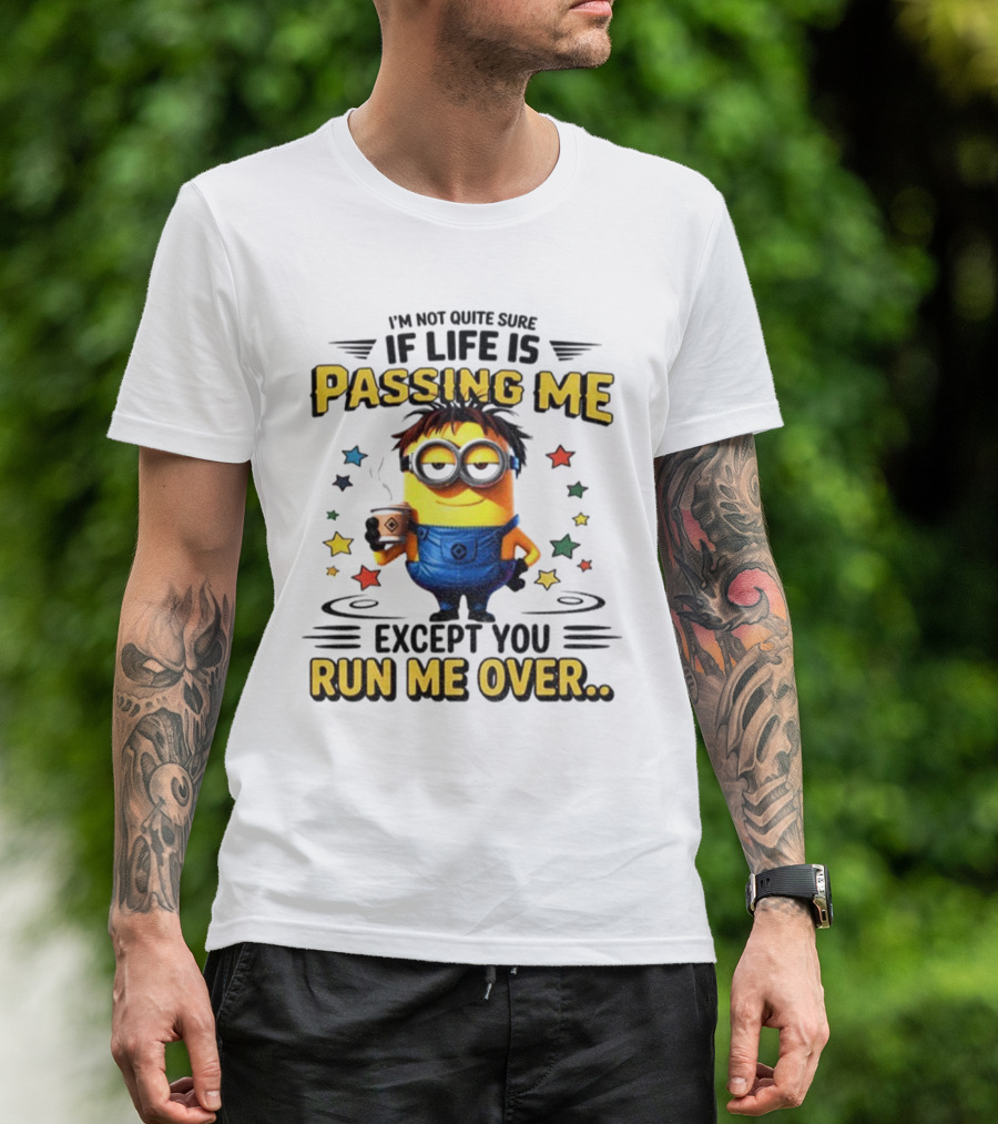 I'm Not Quite Sure If Life Is Passing Me Except You Run Me Over Minion T-Shirt