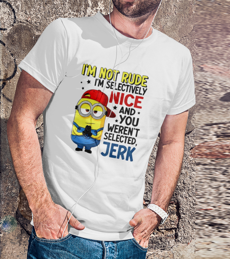 Minion I’m Not Rude I’m Nice You Weren’t Selected Jerk T-Shirt