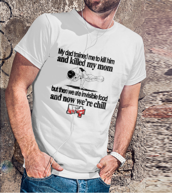Baki My Dad Trained Me To Kill Him And Killed My Mom But Then We Ate Invisible Food T-Shirt