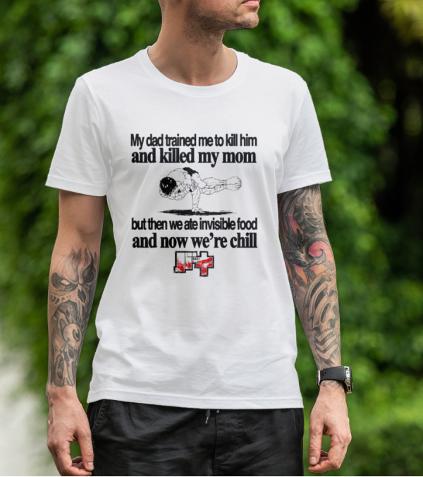 Baki My Dad Trained Me To Kill Him And Killed My Mom But Then We Ate Invisible Food T-Shirt