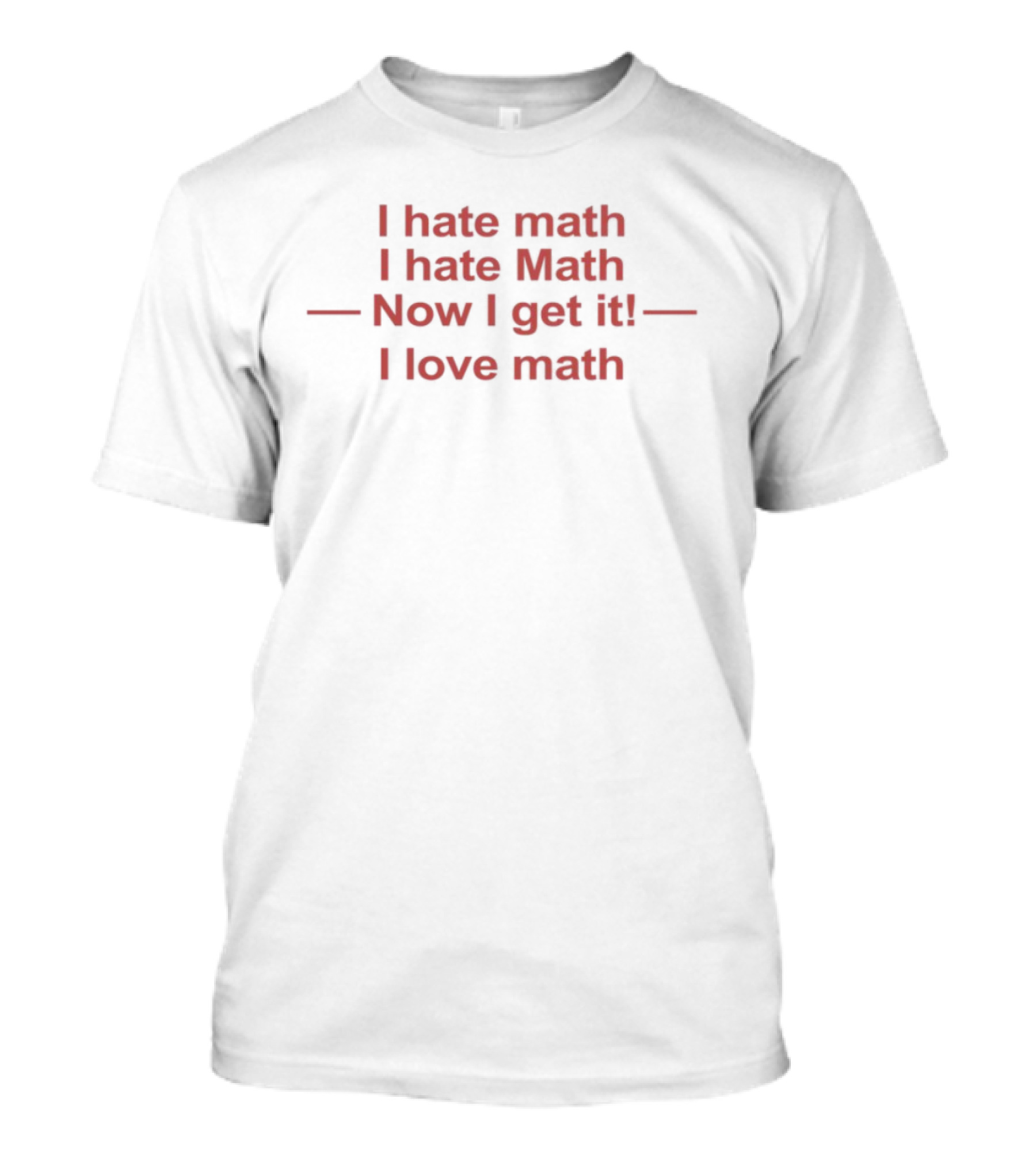 I Hate Math I Hate Math Now I Get It I Love Math Mathmatize Memes T-Shirt