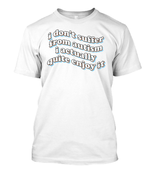 I Don't Suffer From Autism I Actually Quite Enjoy It Black Text Curved Artistic Style T-Shirt