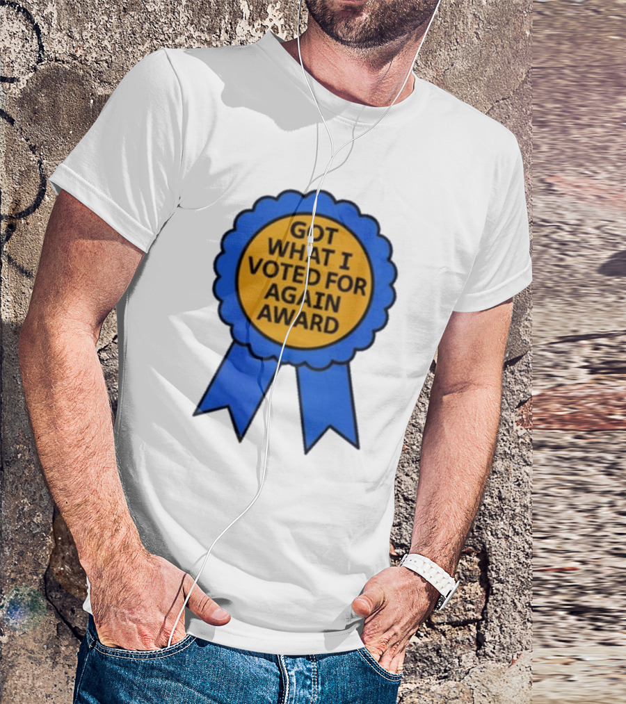 Got What I Voted For Again Award Blue Ribbon T-Shirt