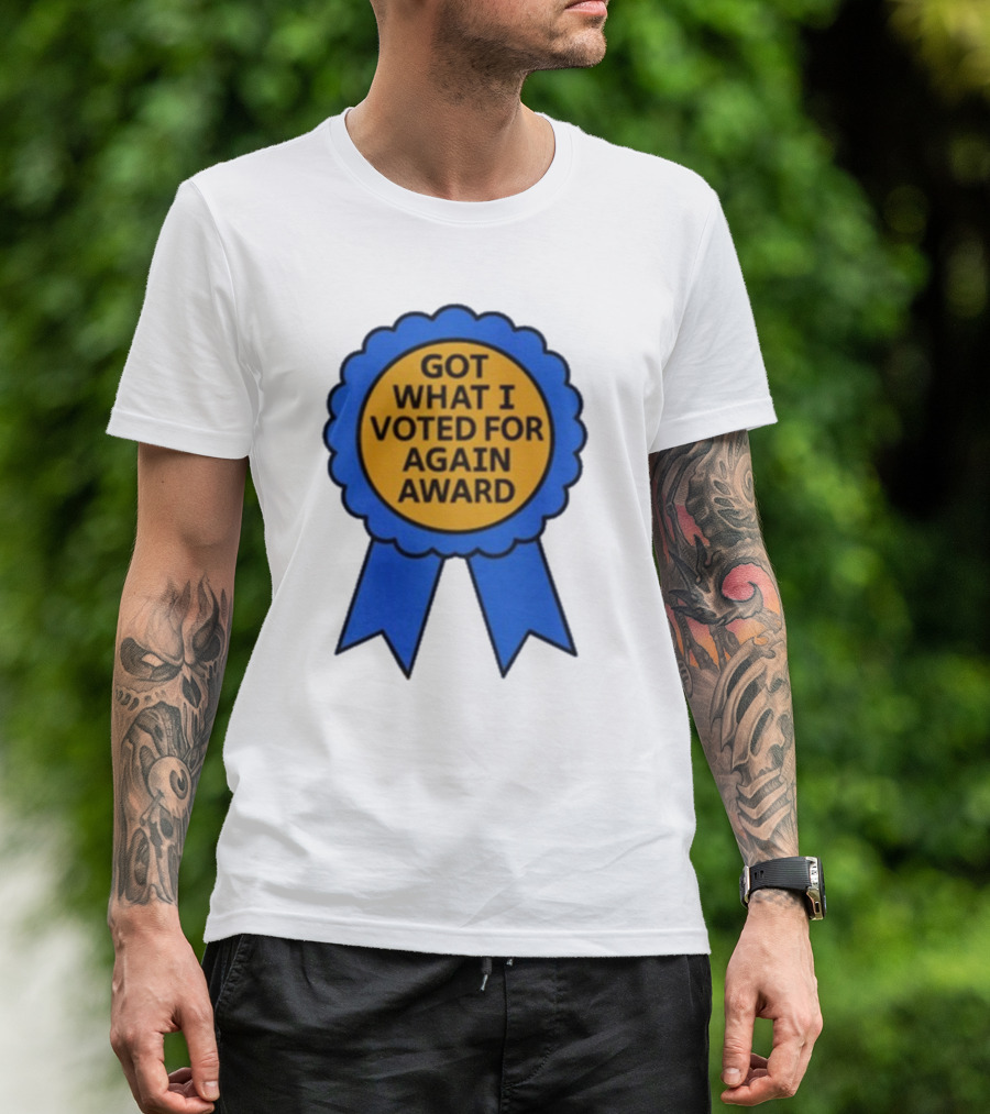 Got What I Voted For Again Award Blue Ribbon T-Shirt