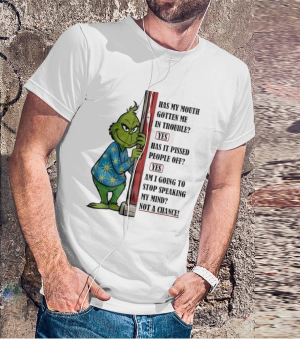 Grinch Has My Mouth Gotten Me In Trouble Has It Pissed People Off Am I Going To Stop Speaking My Mind T-Shirt