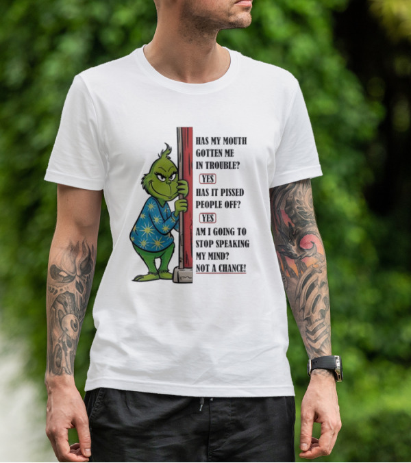 Grinch Has My Mouth Gotten Me In Trouble Has It Pissed People Off Am I Going To Stop Speaking My Mind T-Shirt