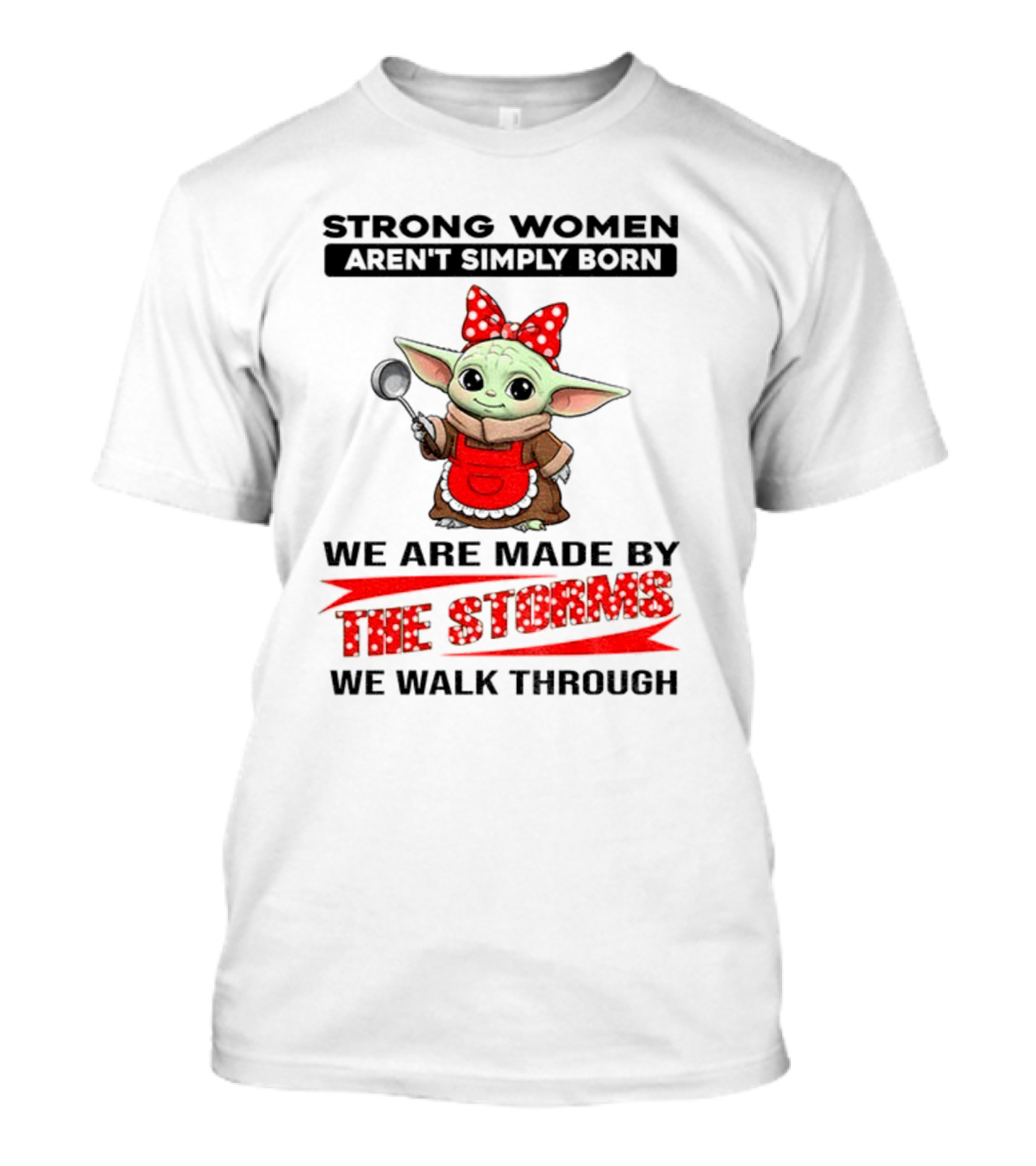Cute Baby Yoda Strong Women Aren't Simply Born We Are Made By The Storms We Walk Through T-Shirt