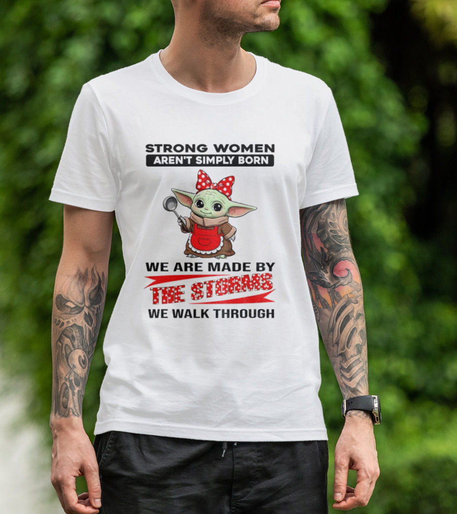 Cute Baby Yoda Strong Women Aren't Simply Born We Are Made By The Storms We Walk Through T-Shirt