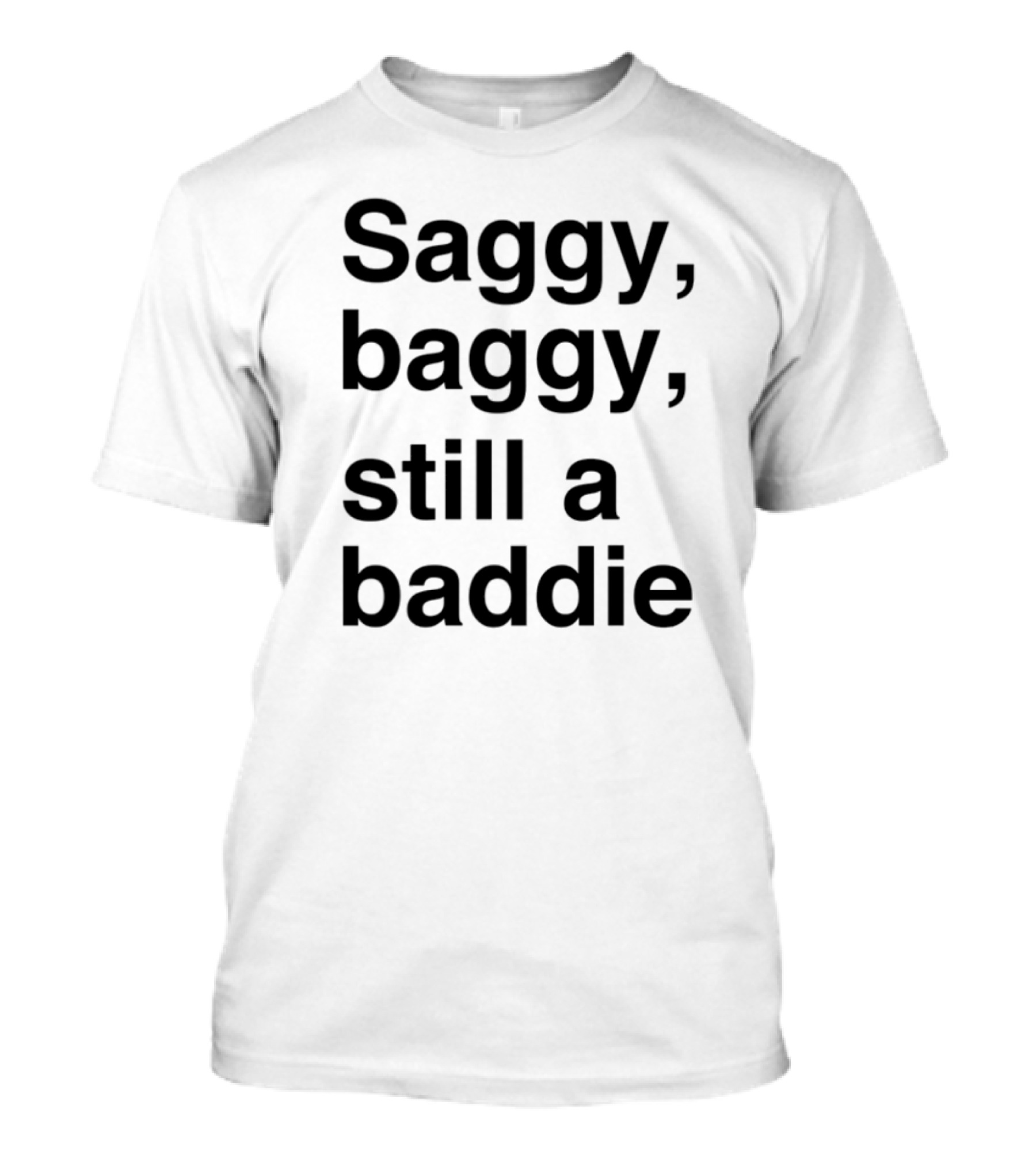 Saggy Baggy Still A Baddie Big Letters Text T-Shirt