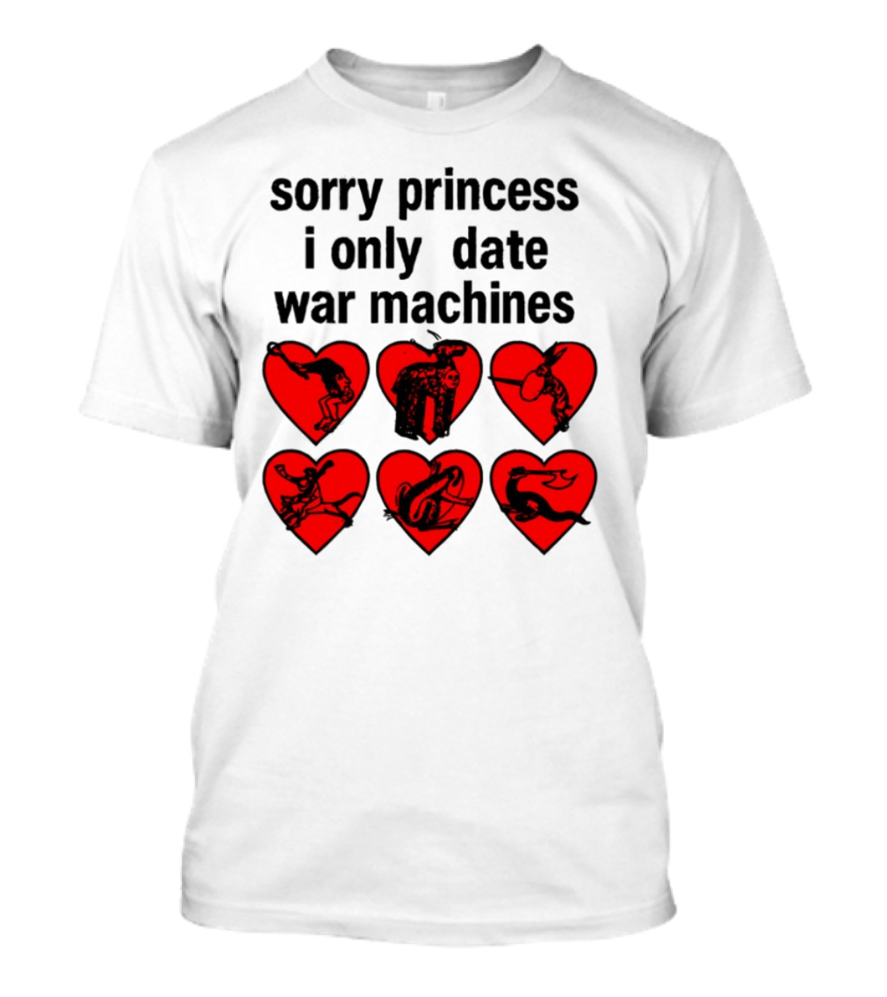 Sorry Princess I Only Date War Machines Hearts And Medieval Imagery T-Shirt
